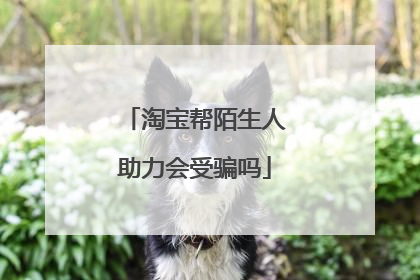 淘宝帮陌生人助力会受骗吗