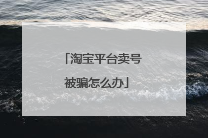 淘宝平台卖号被骗怎么办