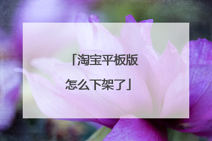 淘宝平板版怎么下架了