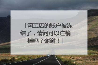 淘宝店的账户被冻结了，请问可以注销掉吗？谢谢！