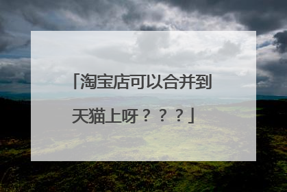 淘宝店可以合并到天猫上呀？？？