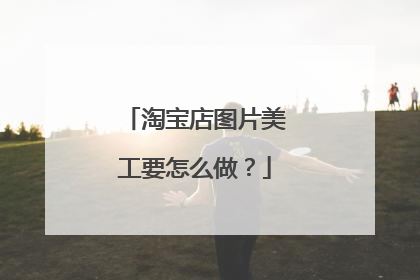 淘宝店图片美工要怎么做?