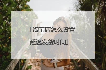 淘宝店怎么设置延迟发货时间
