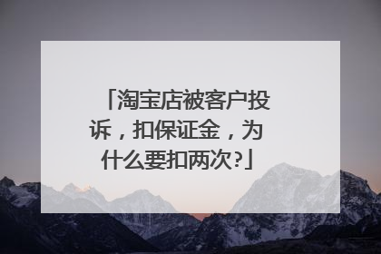 淘宝店被客户投诉,扣保证金,为什么要扣两次?