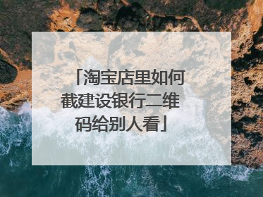 淘宝店里如何截建设银行二维码给别人看