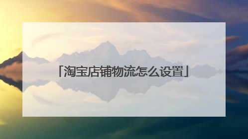 淘宝店铺物流怎么设置