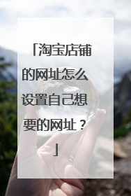 淘宝店铺的网址怎么设置自己想要的网址?