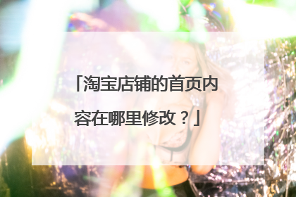 淘宝店铺的首页内容在哪里修改？