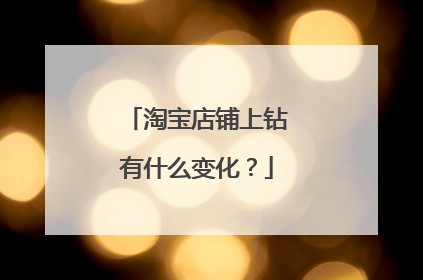 淘宝店铺上钻有什么变化?