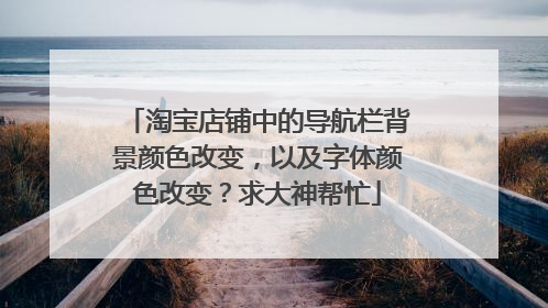 淘宝店铺中的导航栏背景颜色改变,以及字体颜色改变?求大神帮忙