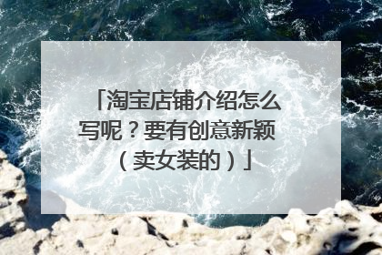 淘宝店铺介绍怎么写呢?要有创意新颖(卖女装的)