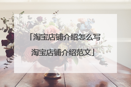 淘宝店铺介绍怎么写 淘宝店铺介绍范文