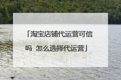 淘宝店铺代运营可信吗 怎么选择代运营