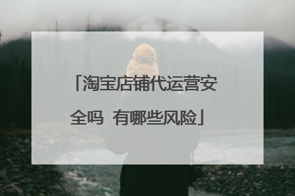 淘宝店铺代运营安全吗 有哪些风险