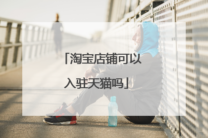 淘宝店铺可以入驻天猫吗