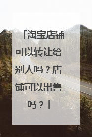 淘宝店铺可以转让给别人吗？店铺可以出售吗？
