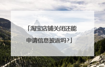 淘宝店铺关闭还能申请信息披露吗?