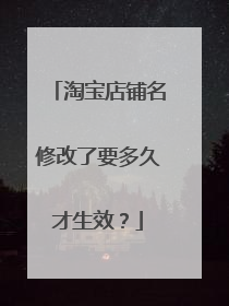淘宝店铺名修改了要多久才生效?
