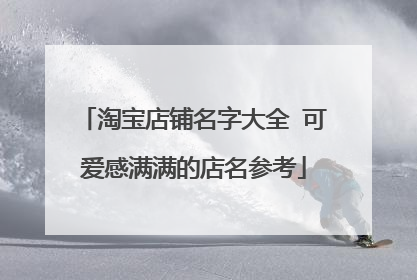 淘宝店铺名字大全 可爱感满满的店名参考
