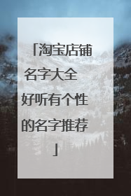 淘宝店铺名字大全 好听有个性的名字推荐