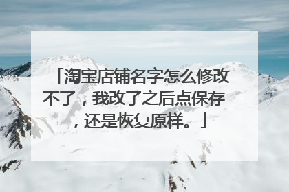 淘宝店铺名字怎么修改不了,我改了之后点保存,还是恢复原样。