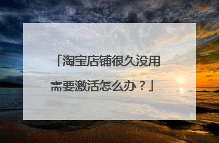 淘宝店铺很久没用需要激活怎么办？