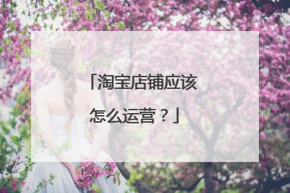 淘宝店铺应该怎么运营?