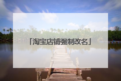 淘宝店铺强制改名
