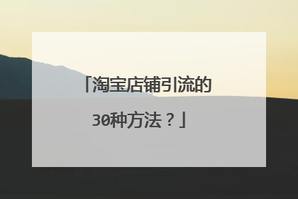 淘宝店铺引流的30种方法?