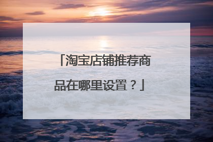 淘宝店铺推荐商品在哪里设置?
