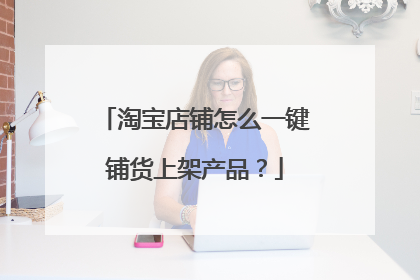 淘宝店铺怎么一键铺货上架产品？