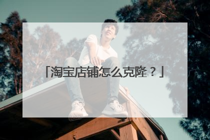 淘宝店铺怎么克隆？