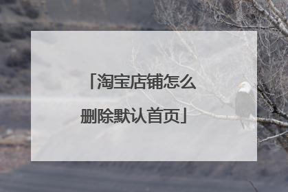 淘宝店铺怎么删除默认首页