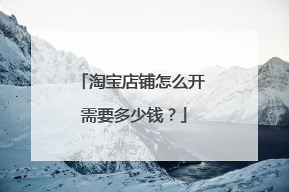 淘宝店铺怎么开需要多少钱?