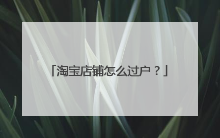 淘宝店铺怎么过户?