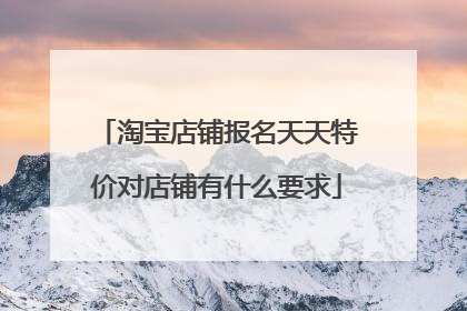 淘宝店铺报名天天特价对店铺有什么要求