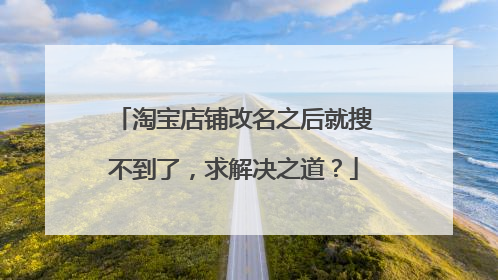 淘宝店铺改名之后就搜不到了,求解决之道?