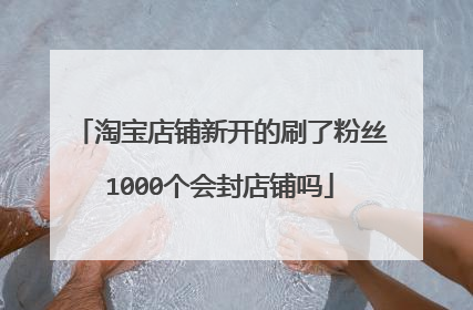 淘宝店铺新开的刷了粉丝1000个会封店铺吗