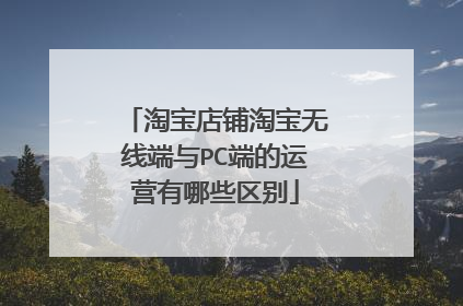 淘宝店铺淘宝无线端与PC端的运营有哪些区别
