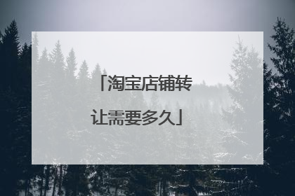 淘宝店铺转让需要多久