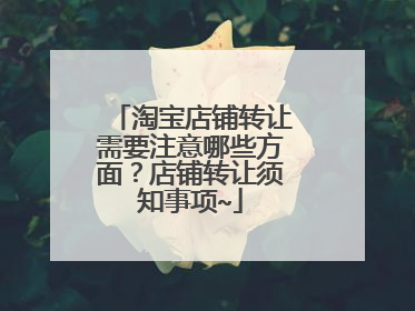 淘宝店铺转让需要注意哪些方面？店铺转让须知事项~