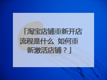 淘宝店铺重新开店流程是什么 如何重新激活店铺？