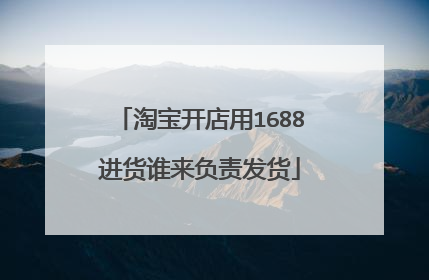 淘宝开店用1688进货谁来负责发货