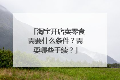 淘宝开店卖零食需要什么条件?需要哪些手续?