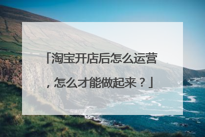 淘宝开店后怎么运营，怎么才能做起来？