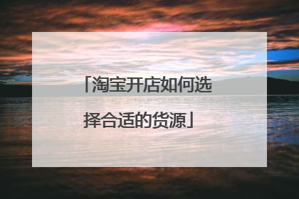 淘宝开店如何选择合适的货源