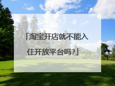 淘宝开店就不能入住开放平台吗?