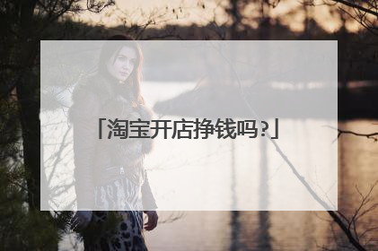 淘宝开店挣钱吗?