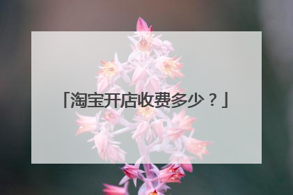 淘宝开店收费多少?