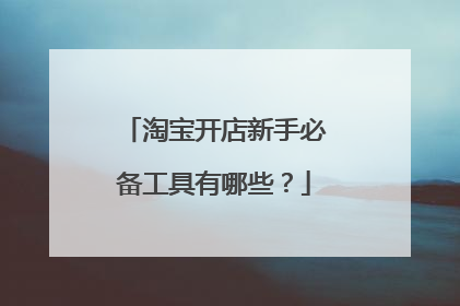 淘宝开店新手必备工具有哪些?